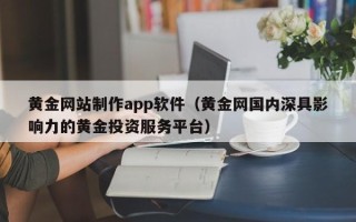 龙岩黄金网站制作app软件（黄金网国内深具影响力的黄金投资服务平台）
