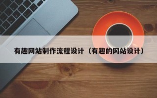 龙岩有趣网站制作流程设计（有趣的网站设计）