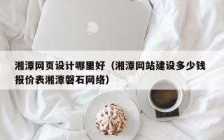 龙岩湘潭网页设计哪里好（湘潭网站建设多少钱 报价表湘潭磐石网络）