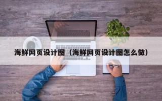 龙岩海鲜网页设计图（海鲜网页设计图怎么做）