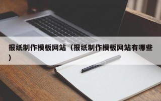 龙岩报纸制作模板网站（报纸制作模板网站有哪些）