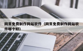 龙岩网页免费制作网站软件（网页免费制作网站软件哪个好）