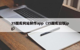 龙岩35图库网站制作app（35图库旧版jpg）