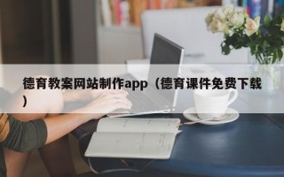 龙岩德育教案网站制作app（德育课件免费下载）