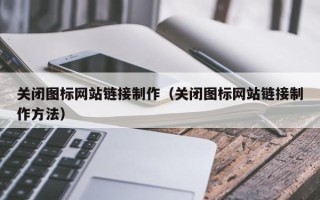 龙岩关闭图标网站链接制作（关闭图标网站链接制作方法）