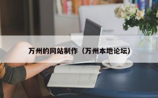 龙岩万州的网站制作（万州本地论坛）