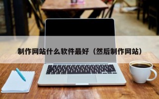 龙岩制作网站什么软件最好（然后制作网站）