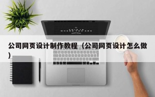 龙岩公司网页设计制作教程（公司网页设计怎么做）