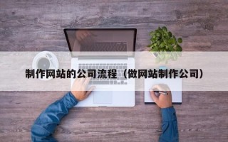 龙岩制作网站的公司流程（做网站制作公司）