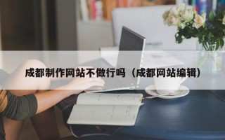 龙岩成都制作网站不做行吗（成都网站编辑）