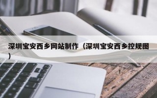 龙岩深圳宝安西乡网站制作（深圳宝安西乡控规图）