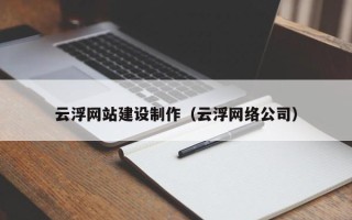 龙岩云浮网站建设制作（云浮网络公司）