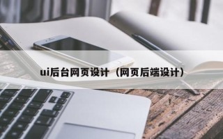 龙岩ui后台网页设计（网页后端设计）